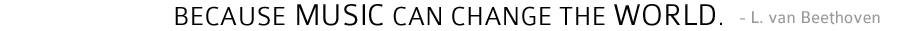 Because music can change the world. - Ludwig van Beethoven