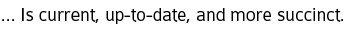 ...Is current, up to date, and more succint.